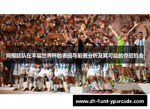阿根廷队在本届世界杯的表现与前景分析及其可能的夺冠机会