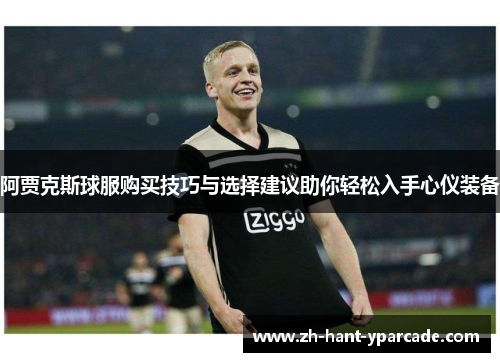 阿贾克斯球服购买技巧与选择建议助你轻松入手心仪装备