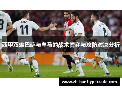 西甲双雄巴萨与皇马的战术博弈与攻防对决分析