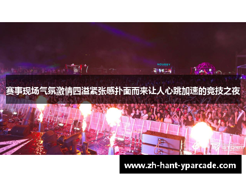 赛事现场气氛激情四溢紧张感扑面而来让人心跳加速的竞技之夜