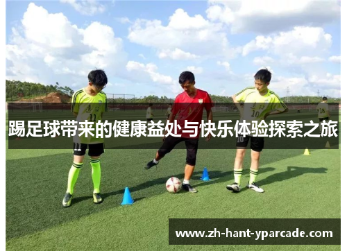 踢足球带来的健康益处与快乐体验探索之旅